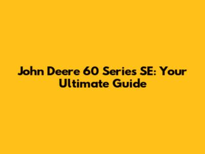 John Deere 60 Series SE: Your Ultimate Guide