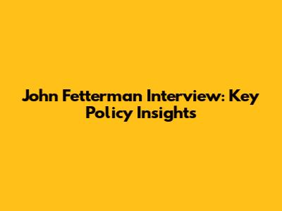 John Fetterman Interview: Key Policy Insights