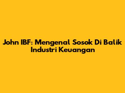 John IBF: Mengenal Sosok Di Balik Industri Keuangan