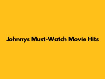 Johnny's Must-Watch Movie Hits