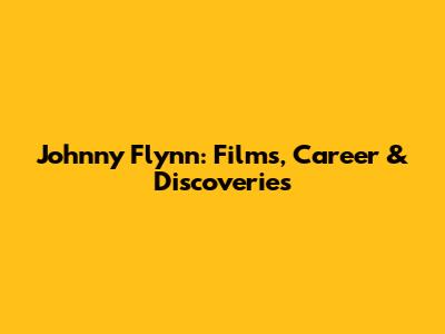 Johnny Flynn: Films, Career & Discoveries