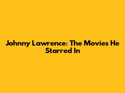 Johnny Lawrence: The Movies He Starred In