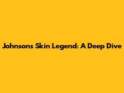 Johnson's Skin Legend: A Deep Dive