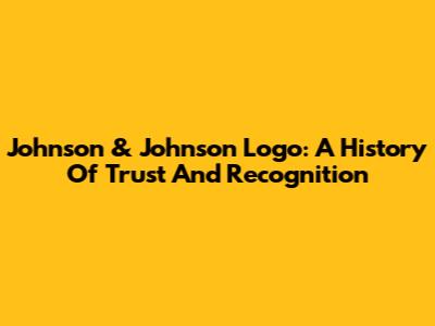 Johnson & Johnson Logo: A History Of Trust And Recognition