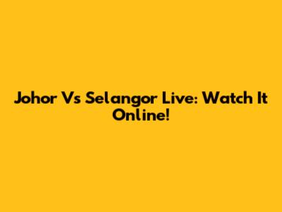 Johor Vs Selangor Live: Watch It Online!