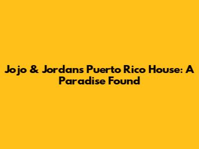 Jojo & Jordan's Puerto Rico House: A Paradise Found