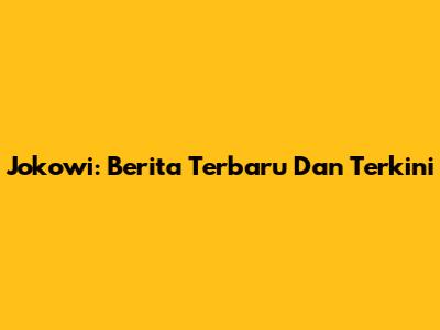Jokowi: Berita Terbaru Dan Terkini
