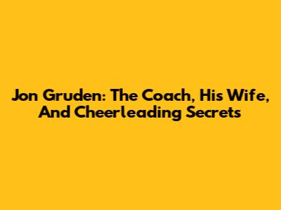 Jon Gruden: The Coach, His Wife, And Cheerleading Secrets