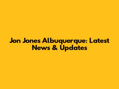 Jon Jones Albuquerque: Latest News & Updates