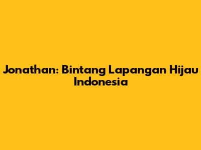 Jonathan: Bintang Lapangan Hijau Indonesia