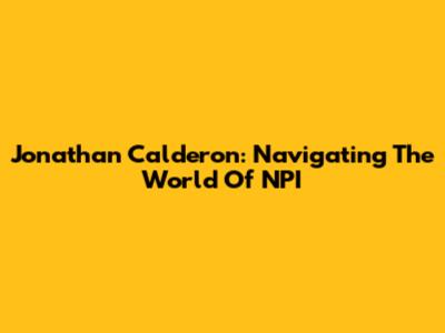 Jonathan Calderon: Navigating The World Of NPI