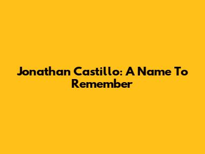 Jonathan Castillo: A Name To Remember