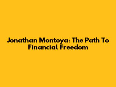 Jonathan Montoya: The Path To Financial Freedom