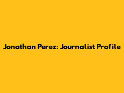 Jonathan Perez: Journalist Profile
