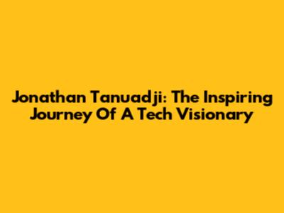 Jonathan Tanuadji: The Inspiring Journey Of A Tech Visionary