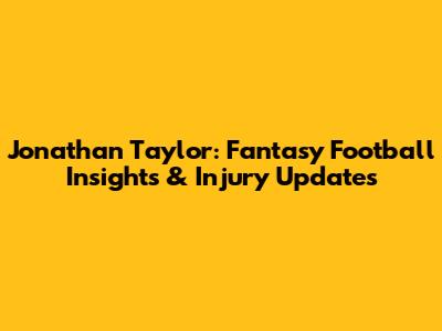 Jonathan Taylor: Fantasy Football Insights & Injury Updates