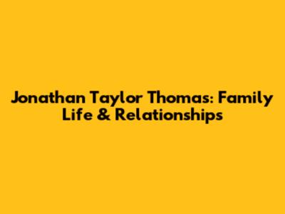 Jonathan Taylor Thomas: Family Life & Relationships