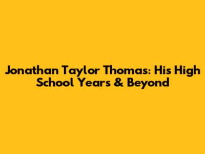 Jonathan Taylor Thomas: His High School Years & Beyond