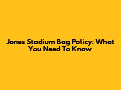 Jones Stadium Bag Policy: What You Need To Know