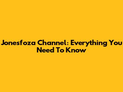 Jonesfoza Channel: Everything You Need To Know