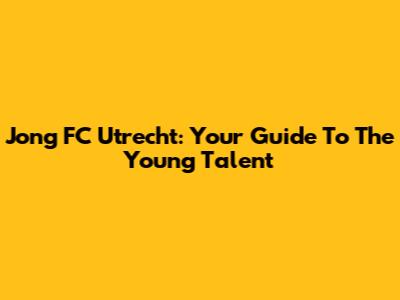 Jong FC Utrecht: Your Guide To The Young Talent