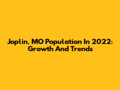 Joplin, MO Population In 2022: Growth And Trends