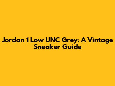 Jordan 1 Low UNC Grey: A Vintage Sneaker Guide