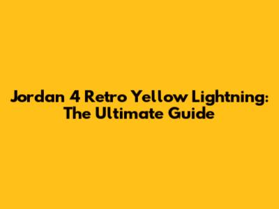 Jordan 4 Retro Yellow Lightning: The Ultimate Guide