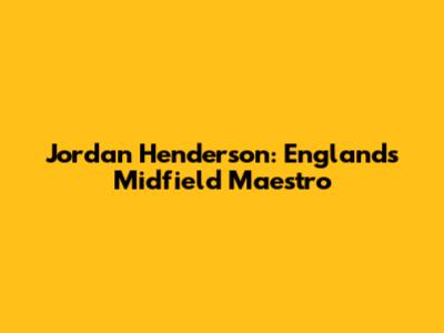 Jordan Henderson: England's Midfield Maestro