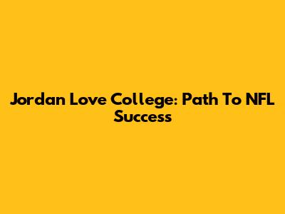 Jordan Love College: Path To NFL Success