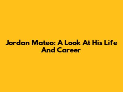 Jordan Mateo: A Look At His Life And Career