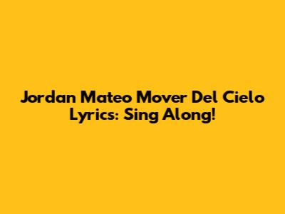 Jordan Mateo Mover Del Cielo Lyrics: Sing Along!