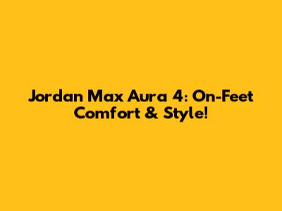 Jordan Max Aura 4: On-Feet Comfort & Style!