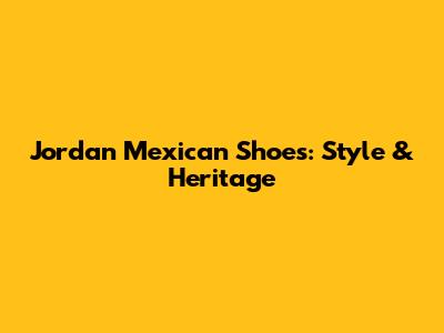 Jordan Mexican Shoes: Style & Heritage