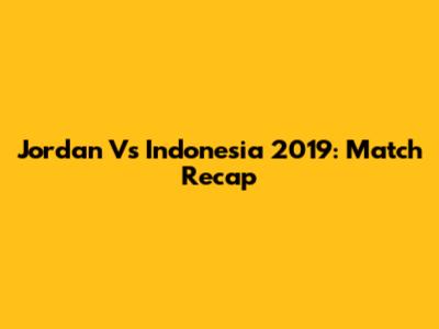 Jordan Vs Indonesia 2019: Match Recap
