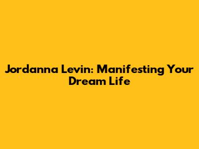 Jordanna Levin: Manifesting Your Dream Life