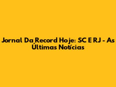 Jornal Da Record Hoje: SC E RJ - As Últimas Notícias