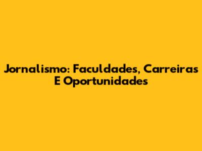 Jornalismo: Faculdades, Carreiras E Oportunidades