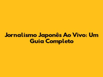 Jornalismo Japonês Ao Vivo: Um Guia Completo
