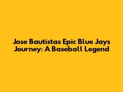 Jose Bautista's Epic Blue Jays Journey: A Baseball Legend