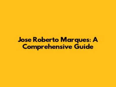 Jose Roberto Marques: A Comprehensive Guide