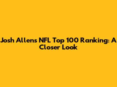 Josh Allen's NFL Top 100 Ranking: A Closer Look