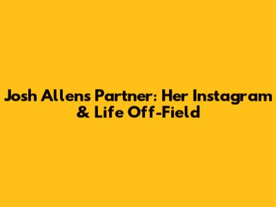 Josh Allen's Partner: Her Instagram & Life Off-Field