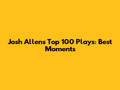 Josh Allen's Top 100 Plays: Best Moments