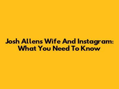 Josh Allen's Wife And Instagram: What You Need To Know
