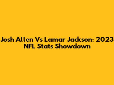 Josh Allen Vs Lamar Jackson: 2023 NFL Stats Showdown