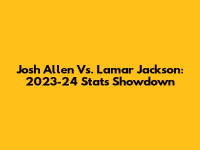 Josh Allen Vs. Lamar Jackson: 2023-24 Stats Showdown