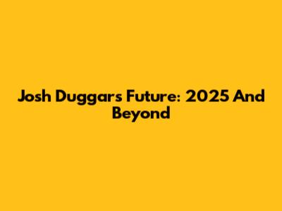 Josh Duggar's Future: 2025 And Beyond
