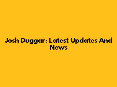Josh Duggar: Latest Updates And News
