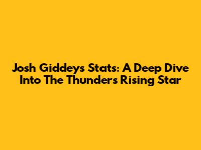 Josh Giddey's Stats: A Deep Dive Into The Thunder's Rising Star